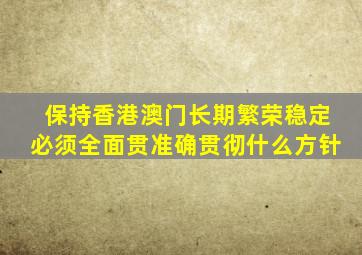 保持香港澳门长期繁荣稳定必须全面贯准确贯彻什么方针