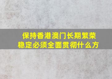 保持香港澳门长期繁荣稳定必须全面贯彻什么方