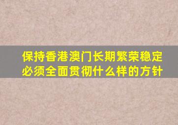 保持香港澳门长期繁荣稳定必须全面贯彻什么样的方针