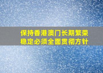 保持香港澳门长期繁荣稳定必须全面贯彻方针