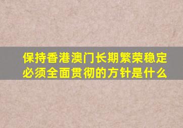 保持香港澳门长期繁荣稳定必须全面贯彻的方针是什么