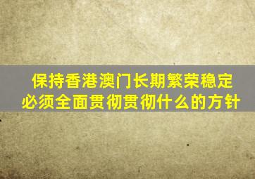 保持香港澳门长期繁荣稳定必须全面贯彻贯彻什么的方针