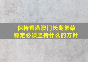 保持香港澳门长期繁荣稳定必须坚持什么的方针