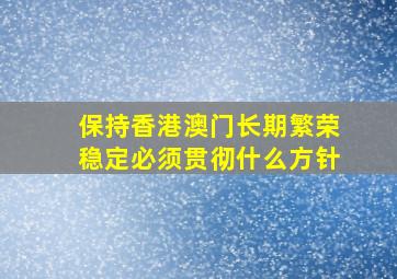 保持香港澳门长期繁荣稳定必须贯彻什么方针