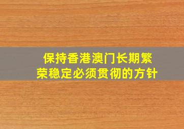 保持香港澳门长期繁荣稳定必须贯彻的方针