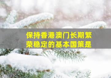 保持香港澳门长期繁荣稳定的基本国策是