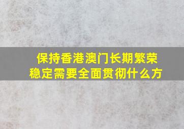 保持香港澳门长期繁荣稳定需要全面贯彻什么方