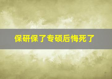 保研保了专硕后悔死了