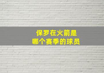 保罗在火箭是哪个赛季的球员