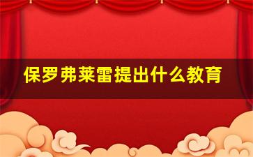 保罗弗莱雷提出什么教育