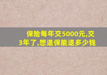 保险每年交5000元,交3年了,想退保能退多少钱