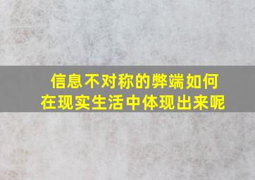 信息不对称的弊端如何在现实生活中体现出来呢