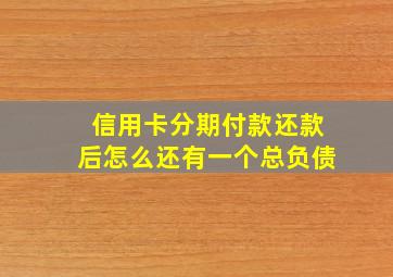 信用卡分期付款还款后怎么还有一个总负债