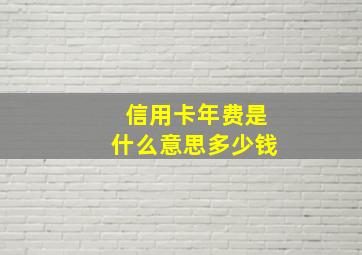 信用卡年费是什么意思多少钱