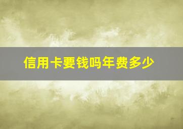 信用卡要钱吗年费多少