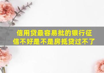 信用贷最容易批的银行征信不好是不是房抵贷过不了