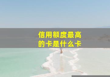 信用额度最高的卡是什么卡