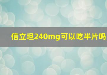 信立坦240mg可以吃半片吗