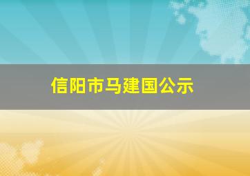 信阳市马建国公示