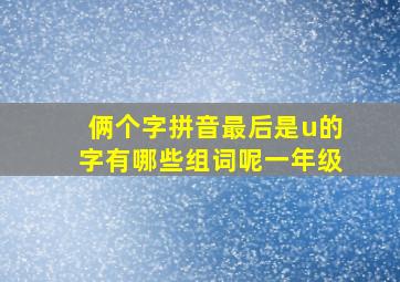 俩个字拼音最后是u的字有哪些组词呢一年级