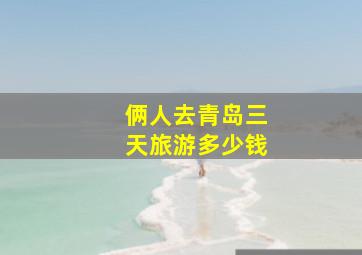 俩人去青岛三天旅游多少钱