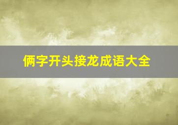 俩字开头接龙成语大全