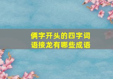 俩字开头的四字词语接龙有哪些成语