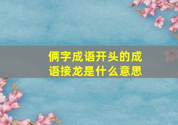 俩字成语开头的成语接龙是什么意思