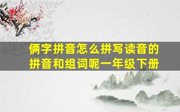 俩字拼音怎么拼写读音的拼音和组词呢一年级下册