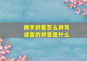 俩字拼音怎么拼写读音的拼音是什么