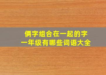 俩字组合在一起的字一年级有哪些词语大全