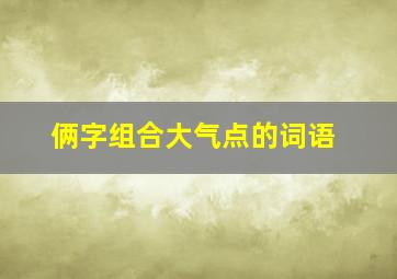 俩字组合大气点的词语