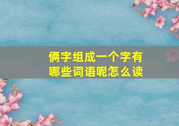 俩字组成一个字有哪些词语呢怎么读