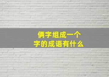 俩字组成一个字的成语有什么