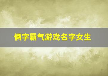 俩字霸气游戏名字女生