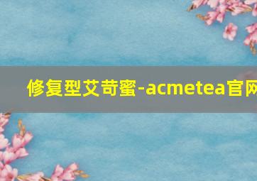 修复型艾苛蜜-acmetea官网