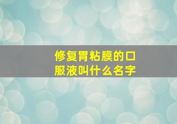 修复胃粘膜的口服液叫什么名字