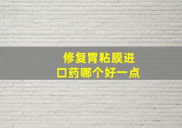 修复胃粘膜进口药哪个好一点