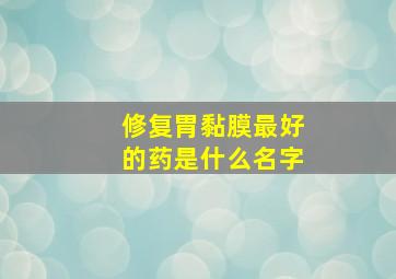 修复胃黏膜最好的药是什么名字