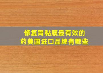 修复胃黏膜最有效的药美国进口品牌有哪些