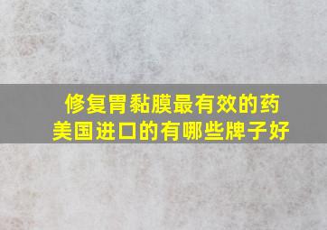 修复胃黏膜最有效的药美国进口的有哪些牌子好