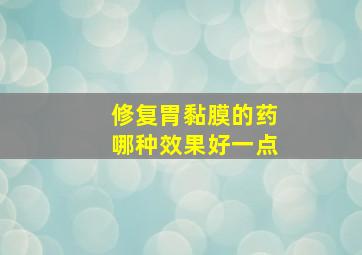 修复胃黏膜的药哪种效果好一点