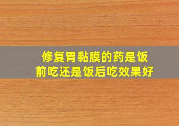 修复胃黏膜的药是饭前吃还是饭后吃效果好