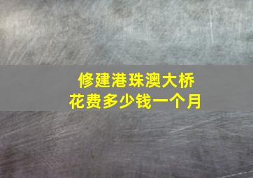 修建港珠澳大桥花费多少钱一个月