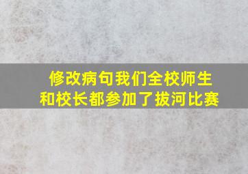 修改病句我们全校师生和校长都参加了拔河比赛