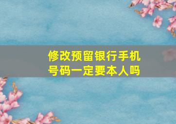 修改预留银行手机号码一定要本人吗