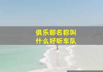 俱乐部名称叫什么好听车队