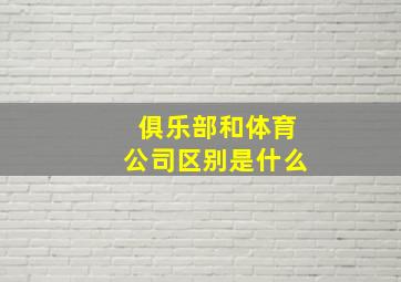 俱乐部和体育公司区别是什么