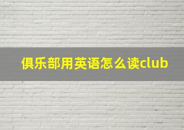 俱乐部用英语怎么读club