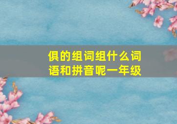 俱的组词组什么词语和拼音呢一年级